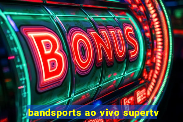 bandsports ao vivo supertv